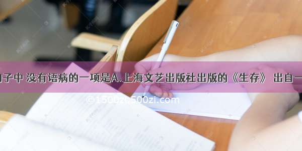 单选题下列句子中 没有语病的一项是A.上海文艺出版社出版的《生存》 出自一位蛰居海外2