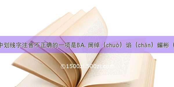 下列词语中划线字注音不正确的一项是BA. 阔绰（chuò）谄（chǎn）媚彬（bīn）彬有