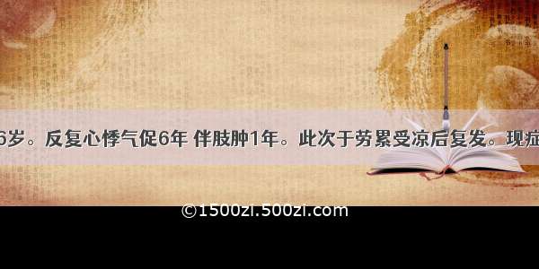 患者 女 46岁。反复心悸气促6年 伴肢肿1年。此次于劳累受凉后复发。现症见心悸 喘