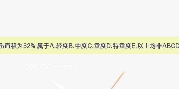 烧伤面积为32% 属于A.轻度B.中度C.重度D.特重度E.以上均非ABCDE