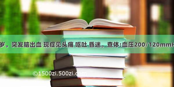 患者 男 52岁。突发脑出血 现症见头痛 呕吐 昏迷。查体:血压200/120mmHg。应迅速