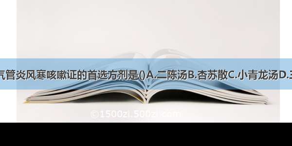 小儿急性支气管炎风寒咳嗽证的首选方剂是()A.二陈汤B.杏苏散C.小青龙汤D.三拗汤E.麻黄