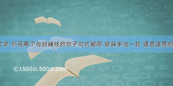 阅读下面文字 补写两个与划横线的句子句式相同 修辞手法一致 语意连贯的句子。（4