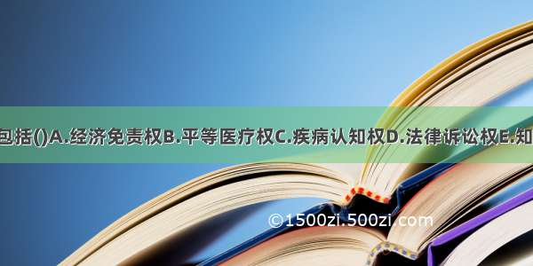 患者的权利中不包括()A.经济免责权B.平等医疗权C.疾病认知权D.法律诉讼权E.知情同意权ABCDE