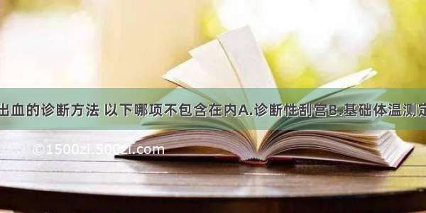 功能性子宫出血的诊断方法 以下哪项不包含在内A.诊断性刮宫B.基础体温测定C.宫腔镜检