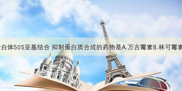 与细菌核蛋白体50S亚基结合 抑制蛋白质合成的药物是A.万古霉素B.林可霉素C.青霉素D.