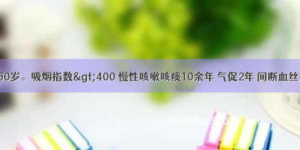 患者 男性 60岁。吸烟指数>400 慢性咳嗽咳痰10余年 气促2年 间断血丝痰1月余 近