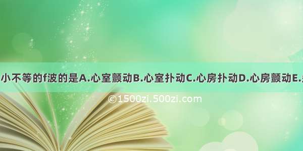 P波消失代以大小不等的f波的是A.心室颤动B.心室扑动C.心房扑动D.心房颤动E.尖端扭转型室速