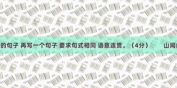 仿照下面的句子 再写一个句子 要求句式相同 语意连贯。（4分）　　山间的清泉 你