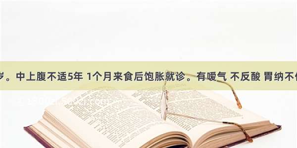 男性 60岁。中上腹不适5年 1个月来食后饱胀就诊。有嗳气 不反酸 胃纳不佳 体重减