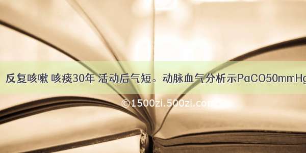 男性 70岁。反复咳嗽 咳痰30年 活动后气短。动脉血气分析示PaCO50mmHg PaO45m