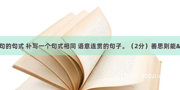 请你仿照画线句的句式 补写一个句式相同 语意连贯的句子。（2分）善思则能“从无字