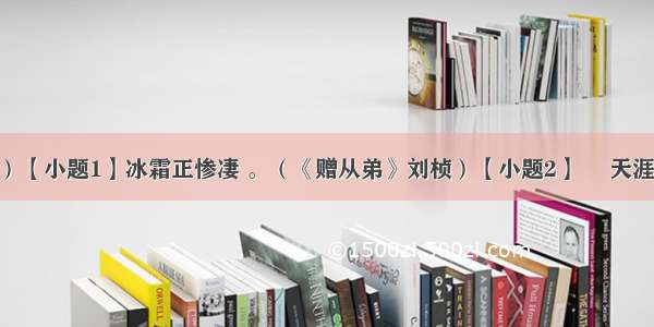 默写（6分）【小题1】冰霜正惨凄 。（《赠从弟》刘桢）【小题2】　 天涯若比邻。（