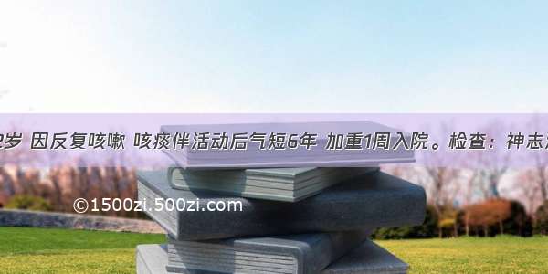 男性 72岁 因反复咳嗽 咳痰伴活动后气短6年 加重1周入院。检查：神志清楚 T3