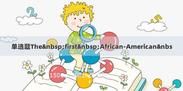 单选题The first African-American&nbs