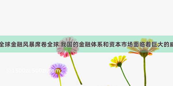 单选题美国全球金融风暴席卷全球 我国的金融体系和资本市场面临着巨大的威胁。这反映