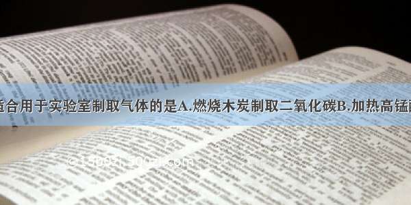 下列方法中适合用于实验室制取气体的是A.燃烧木炭制取二氧化碳B.加热高锰酸钾制取氧气