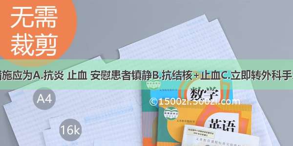 首先采取措施应为A.抗炎 止血 安慰患者镇静B.抗结核+止血C.立即转外科手术治疗D.抗