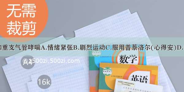 下列哪项不加重支气管哮喘A.情绪紧张B.剧烈运动C.服用普萘洛尔(心得安)D.吸入温暖湿润