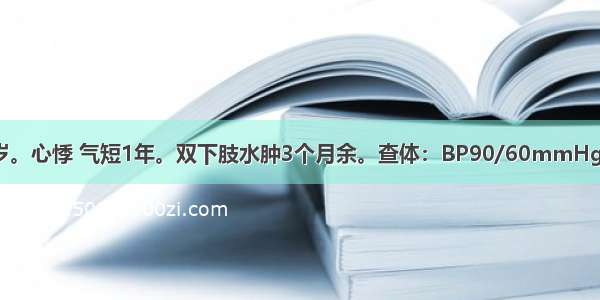 患者 男 35岁。心悸 气短1年。双下肢水肿3个月余。查体：BP90/60mmHg 颈静脉怒张