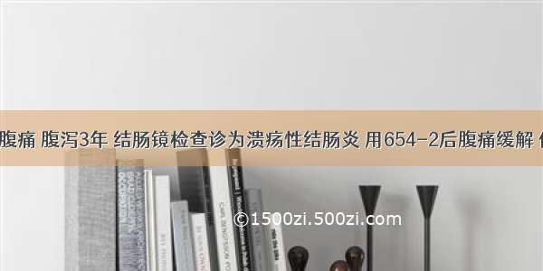 男 46岁 腹痛 腹泻3年 结肠镜检查诊为溃疡性结肠炎 用654-2后腹痛缓解 但腹胀加