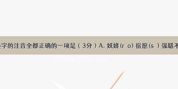 下列划线字的注音全都正确的一项是（3分）A. 妖娆(ráo) 宿愿(sù) 强聒不舍(kuō)