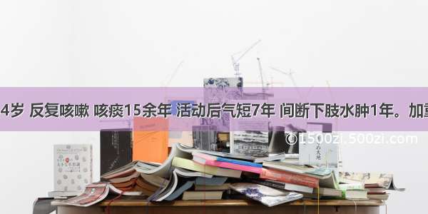 患者男 64岁 反复咳嗽 咳痰15余年 活动后气短7年 间断下肢水肿1年。加重伴心悸 