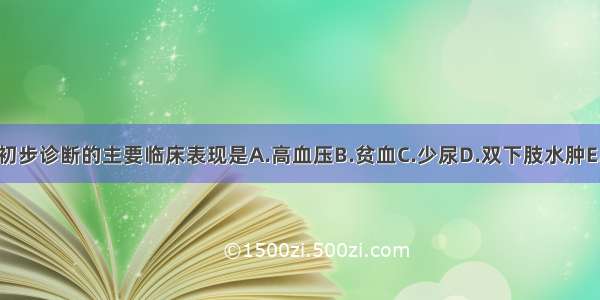 支持该患者初步诊断的主要临床表现是A.高血压B.贫血C.少尿D.双下肢水肿E.恶心 呕吐F.