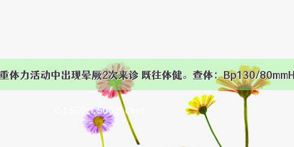 患者男 22岁 重体力活动中出现晕厥2次来诊 既往体健。查体：Bp130/80mmHg HR70次/