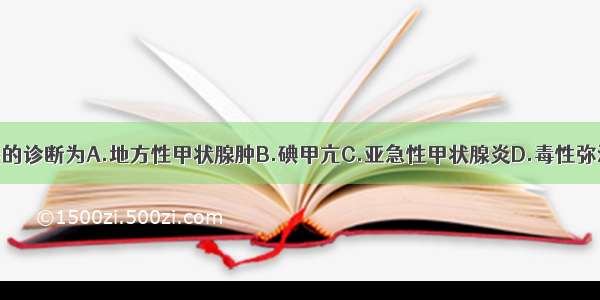 此病人最可能的诊断为A.地方性甲状腺肿B.碘甲亢C.亚急性甲状腺炎D.毒性弥漫性甲状腺肿