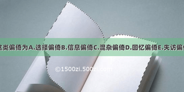 这类偏倚为A.选择偏倚B.信息偏倚C.混杂偏倚D.回忆偏倚E.失访偏倚