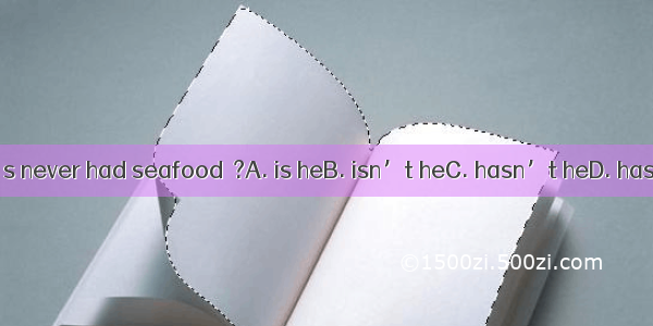 He’s never had seafood  ?A. is heB. isn’t heC. hasn’t heD. has he