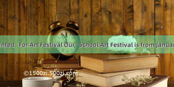 Students wanted   For Art Festival Our   School Art Festival is from January 1st to 3rd .