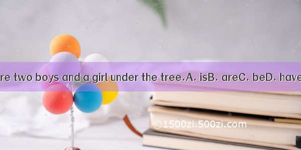 There two boys and a girl under the tree.A. isB. areC. beD. have