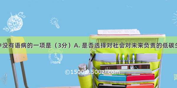 下列句子中没有语病的一项是（3分）A. 是否选择对社会对未来负责的低碳生活方式 是