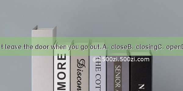 You shouldn’t leave the door when you go out.A. closeB. closingC. openD. opening