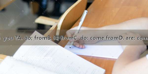 Where  you ?A. do; fromB. is; fromC. do; come fromD. are; come from