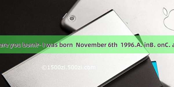 When were you born?- I was born  November 6th  1996.A. inB. onC. atD. Who