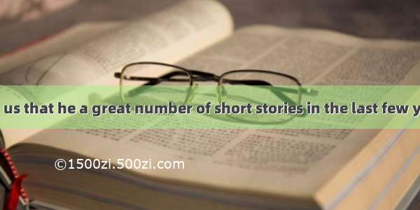 The writer told us that he a great number of short stories in the last few years.A. wroteB