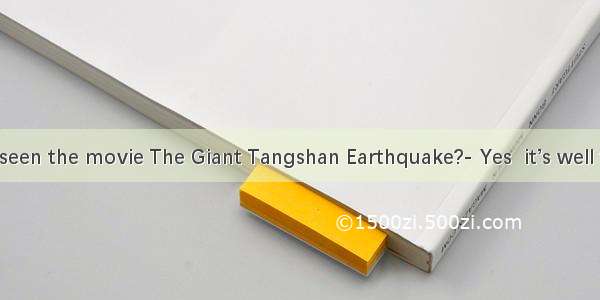 Have you seen the movie The Giant Tangshan Earthquake?- Yes  it’s well worth . It’s