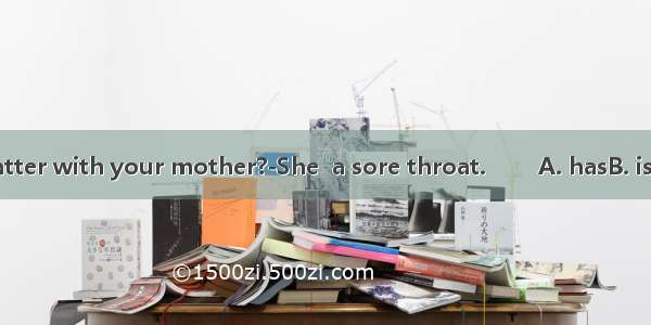 --What’s the matter with your mother?-She  a sore throat. 　　A. hasB. isC. becomesD. hav