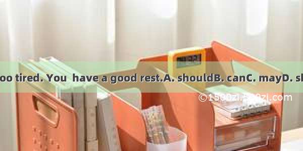 You’re too tired. You  have a good rest.A. shouldB. canC. mayD. shouldn’t