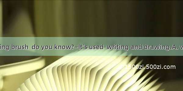 —What is a writing brush  do you know?—It’s used  writing and drawing.A. withB. toC. forD.