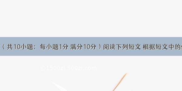 任务型阅读（共10小题；每小题1分 满分10分）阅读下列短文 根据短文中的信息完成文