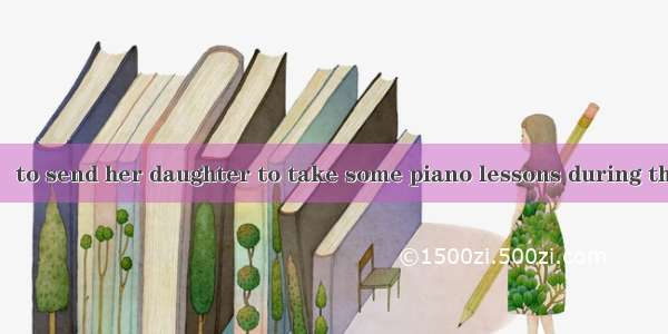 1. Mrs. Li wants   to send her daughter to take some piano lessons during the coming summe