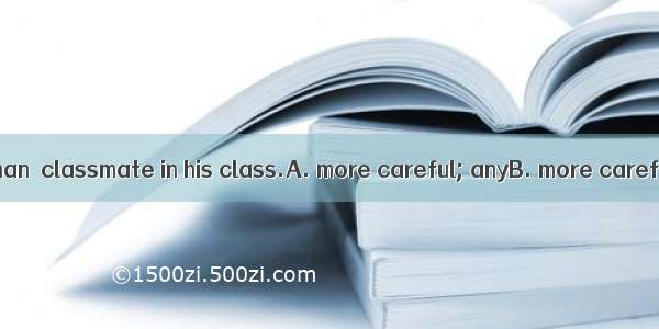 Daniel writes  than  classmate in his class.A. more careful; anyB. more carefully ; any ot