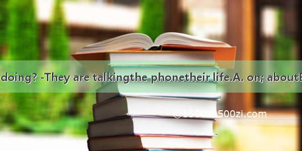 -What are they doing? -They are talkingthe phonetheir life.A. on; aboutB. in; aboutC. to;