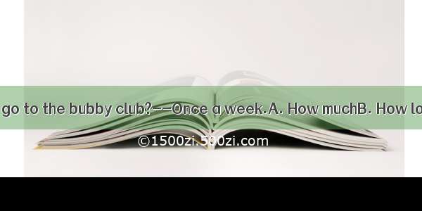 --does Mary usually go to the bubby club?--Once a week.A. How muchB. How longC. How farD.