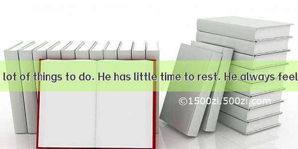 My father has a lot of things to do. He has little time to rest. He always feels.A. excite