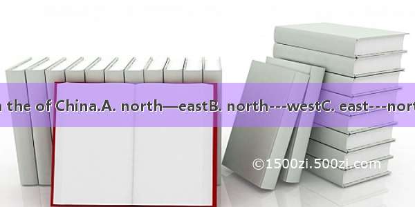 Heilongjiang is in the of China.A. north—eastB. north---westC. east---northD. west---north